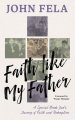 Faith like My Father: A Special Needs Dad's Journey of Faith and Redemption