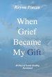 When Grief Became My Gift: 40 Days of Gentle Healing Devotional