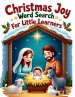 Christmas Joy Word Search for Little Learners: 50 Simple Puzzles that Teach Words of Love, Faith, and the Miracle of Jesus' Birth plus 10 Bonus Colori