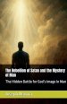 The Rebellion of Satan and the Mystery of Man: The Hidden Battle for God's Image in Man