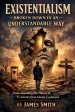 Existentialism Broken Down In An Understandable Way: Understanding the Theory of Existentialism Simply Explained