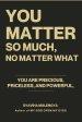 YOU MATTER SO MUCH, NO MATTER WHAT