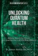 Unlocking Quantum Health: Healing Beyond the Natural: The Quantum Key to Whole-Body Wellness