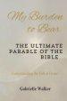 My Burden to Bear: The Ultimate Parable of the Bible