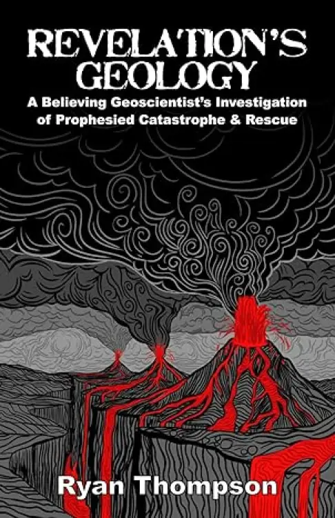 Revelation's Geology: A Believing Geoscientist's Investigation of Prophesied Catastrophe & Rescue