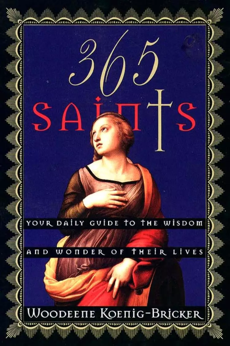 365 Saints: Your Daily Guide to the Wisdom and Wonder of Their Lives