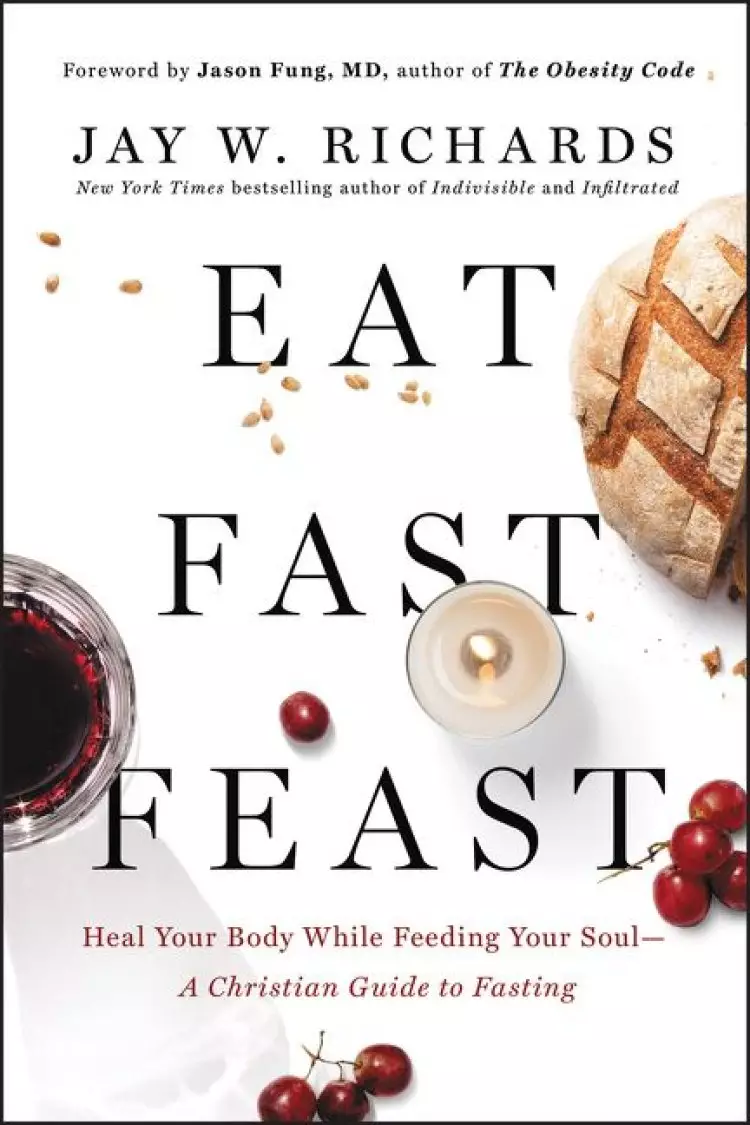 Eat, Fast, Feast: Heal Your Body While Feeding Your Soul--A Christian Guide to Fasting