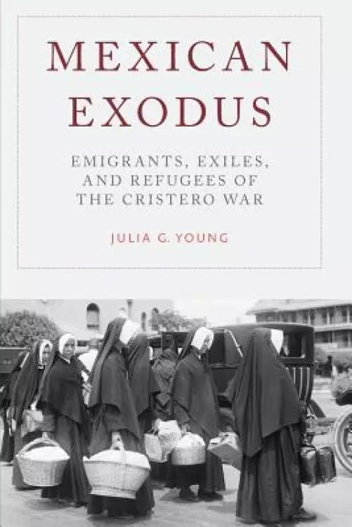 Mexican Exodus: Emigrants, Exiles, and Refugees of the Cristero War