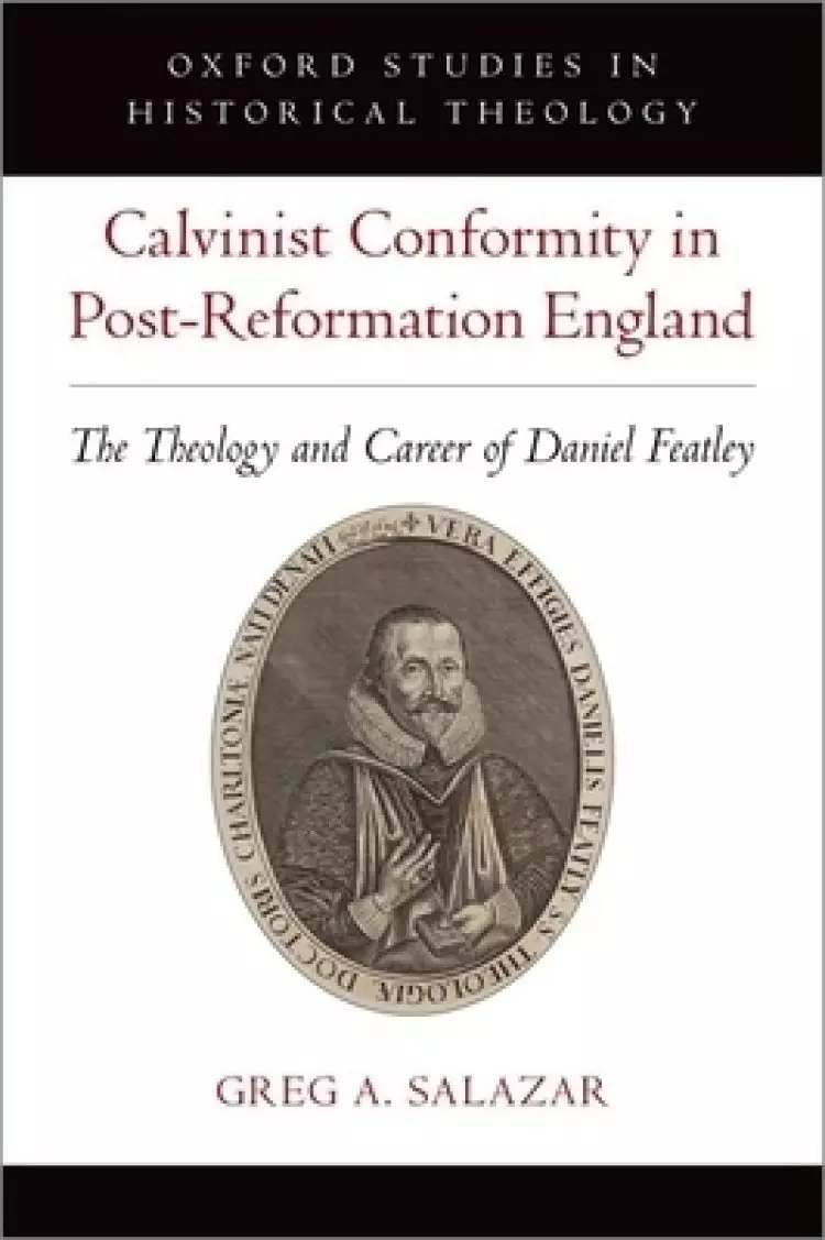 Calvinist Conformity in Post-Reformation England: The Theology and Career of Daniel Featley