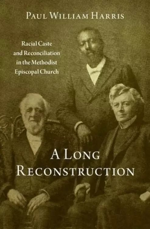 A Long Reconstruction: Racial Caste and Reconciliation in the Methodist Episcopal Church