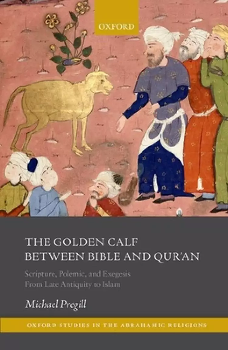 The Golden Calf Between Bible and Qur'an: Scripture, Polemic, and Exegesis from Late Antiquity to Islam