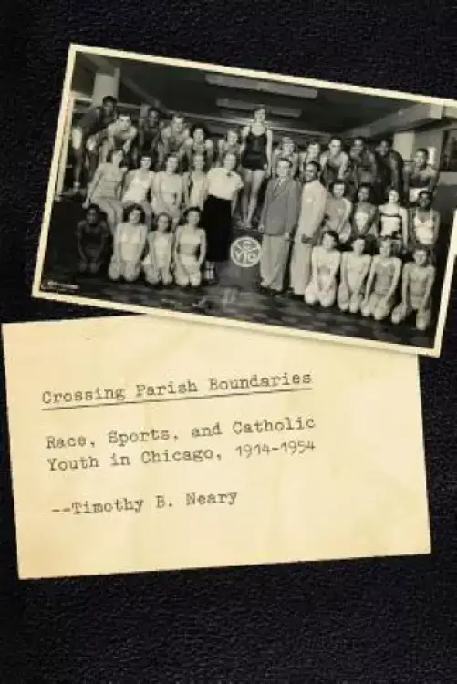 Crossing Parish Boundaries: Race, Sports, and Catholic Youth in Chicago, 1914-1954