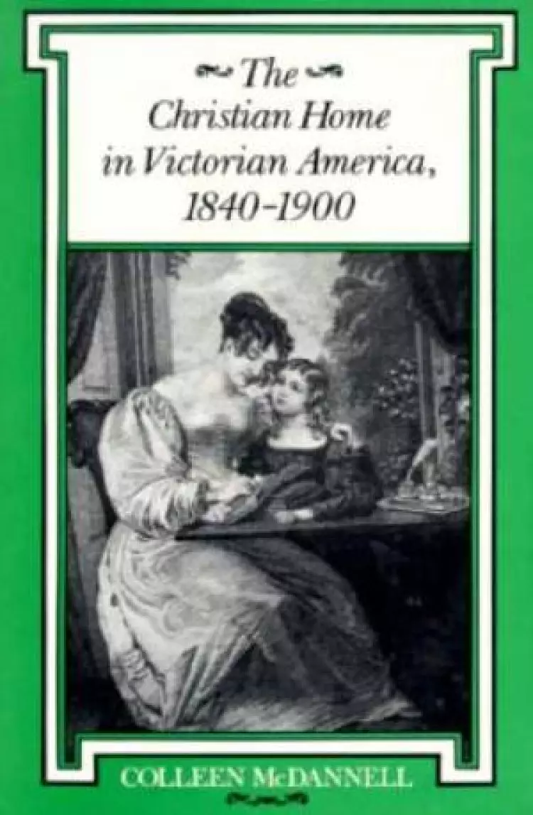 The Christian Home in Victorian America, 1840-1900