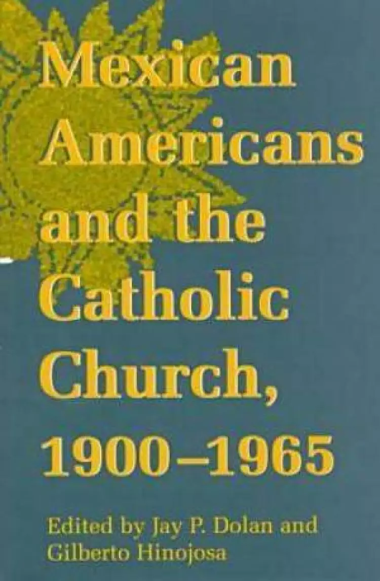 Notre Dame History of Hispanic Catholics in the US Mexican Americans and the Catholic Church, 1900-65
