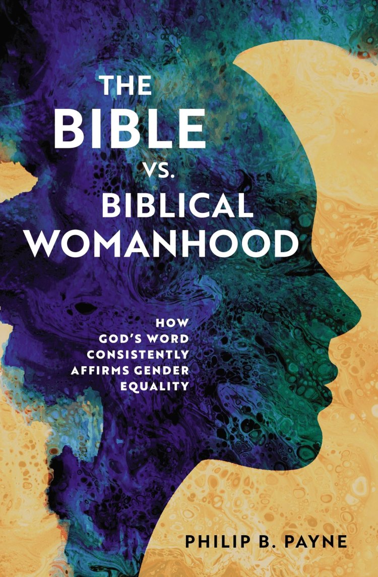 The Bible vs. Biblical Womanhood How God's Word Consistently Affirms
