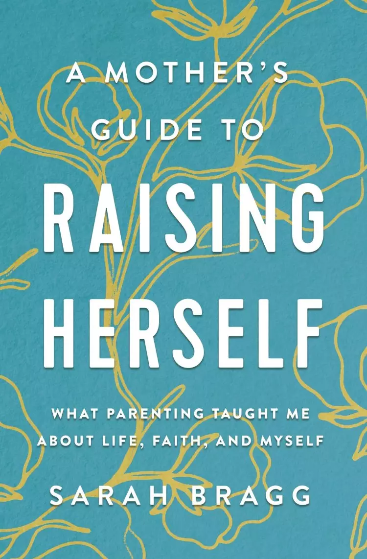 A Mother's Guide to Raising Herself: What Parenting Taught Me about Life, Faith, and Myself