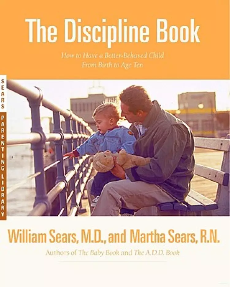 The Discipline Book: Everything You Need to Know to Have a Better-Behaved Child from Birth to Age Ten