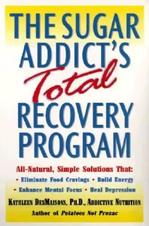 The Sugar Addict's Total Recovery Program: All-Natural, Simple Solutions That Eliminate Food Cravings, Build Energy, Enhance Mental Focus, Heal Depre