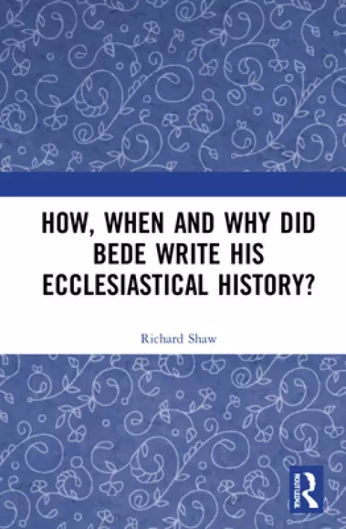How, When and Why Did Bede Write His Ecclesiastical History?