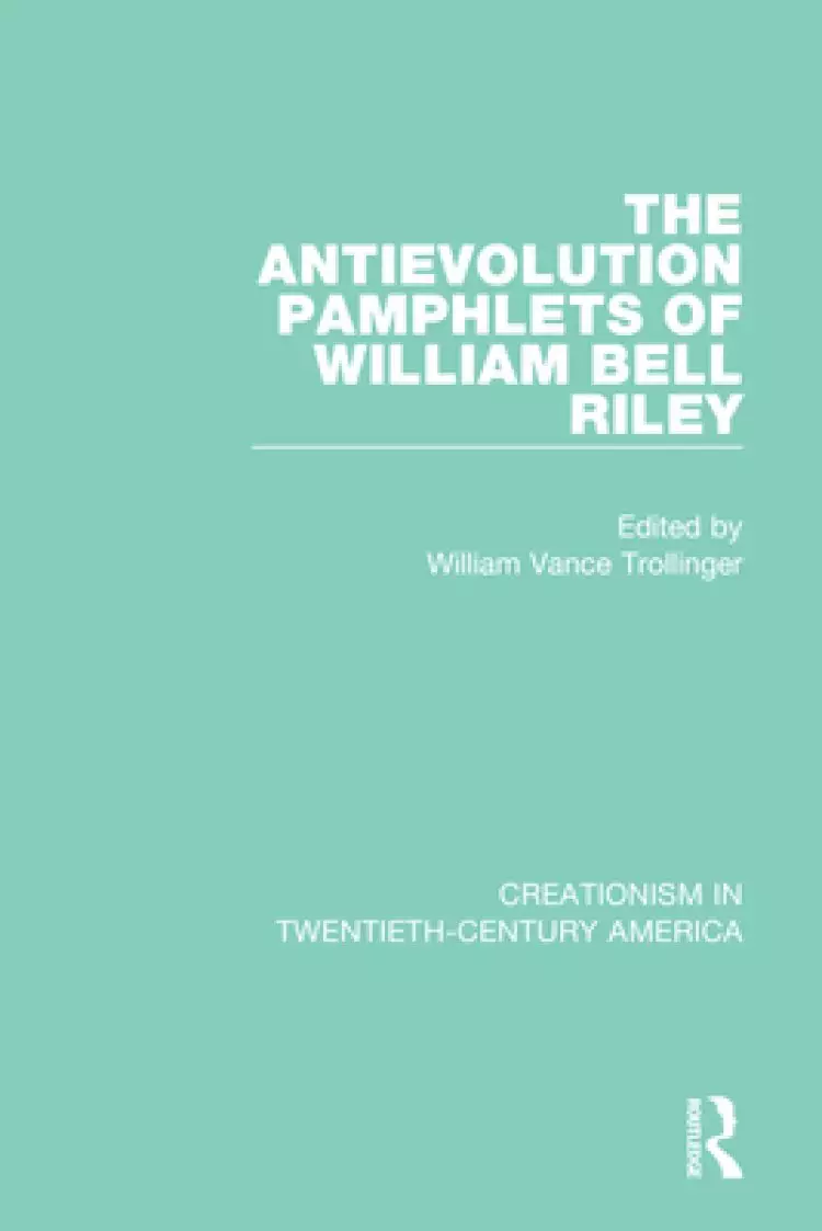 The Antievolution Pamphlets of William Bell Riley: A Ten-Volume Anthology of Documents, 1903-1961