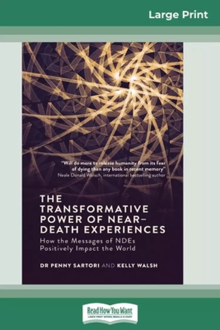 The Transformative Powers of Near Death Experiences: How the Messages of NDEs Positively Impact the World (16pt Large Print Edition)