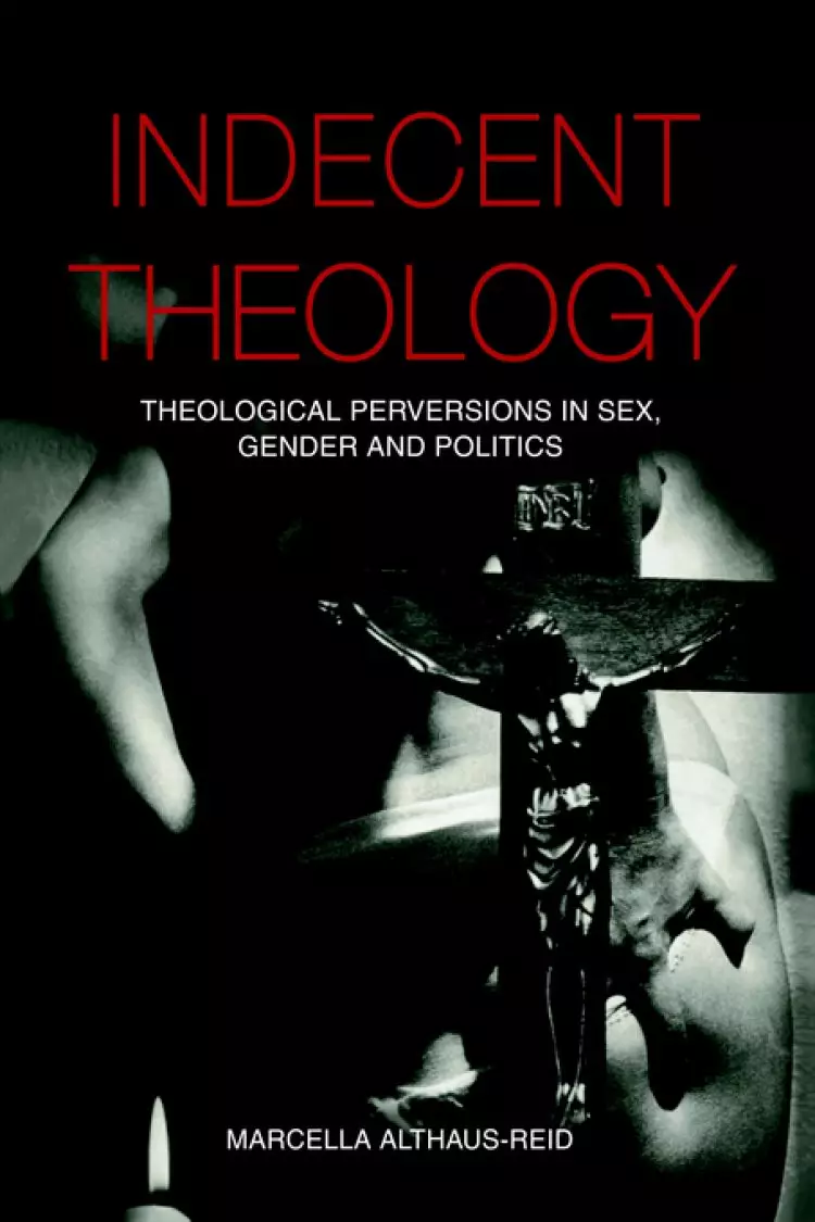 Indecent Theology: Theological Perversions in Sex, Gender and Politics
