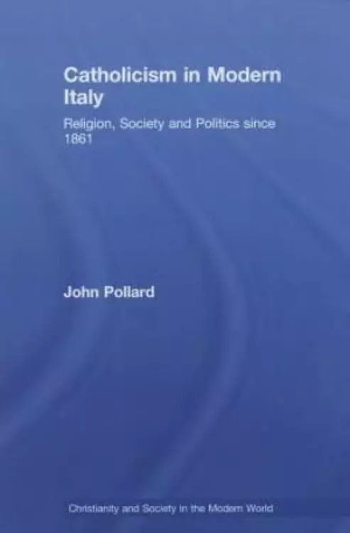 Catholicism in Modern Italy : Religion, Society and Politics since 1861