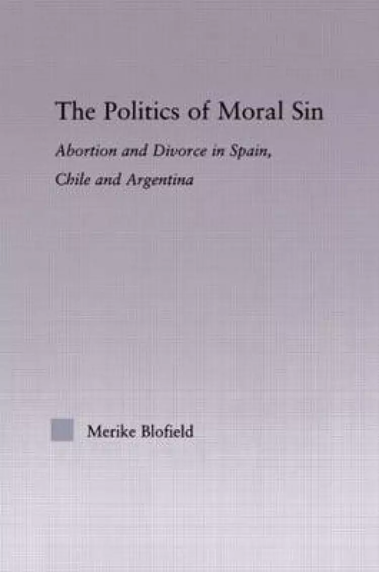 The Politics of Moral Sin: Abortion and Divorce in Spain, Chile and Argentina