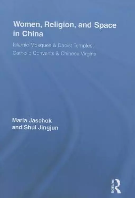 Women, Religion, and Space in China: Islamic Mosques & Daoist Temples, Catholic Convents & Chinese Virgins