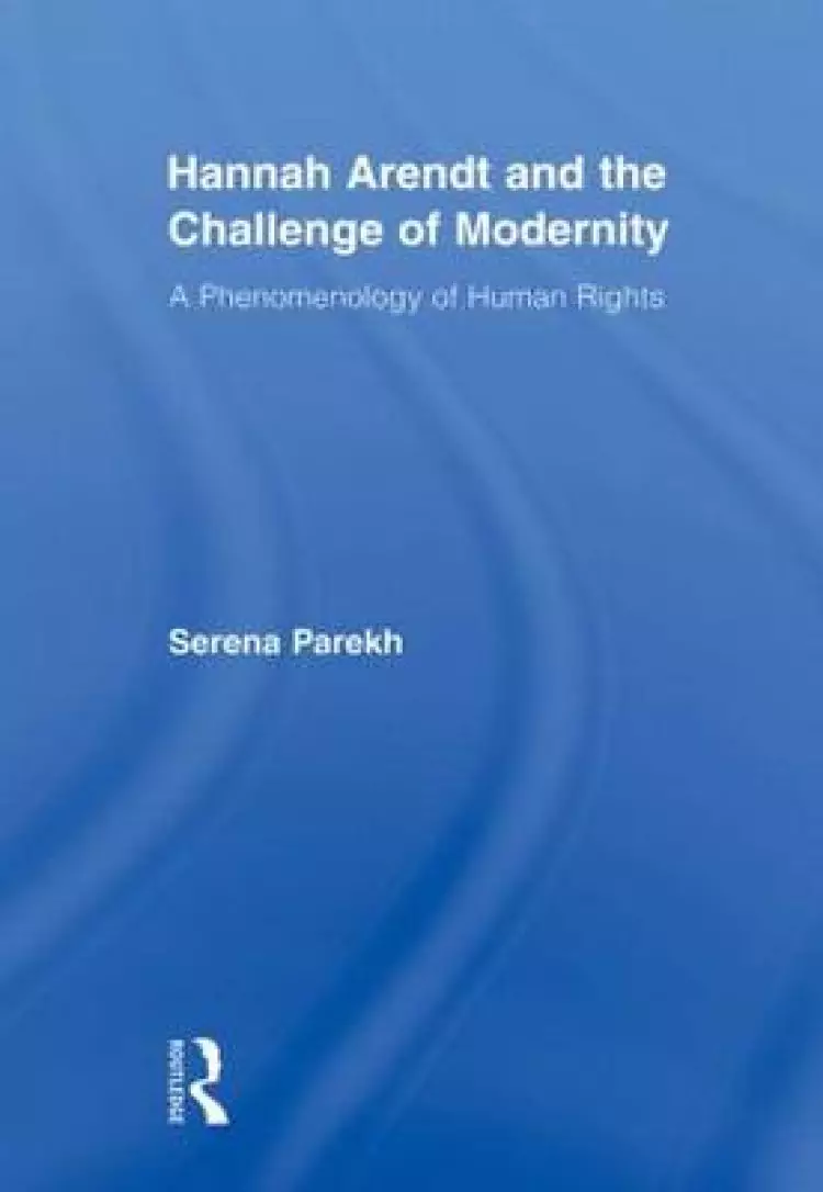 Hannah Arendt and the Challenge of Modernity : A Phenomenology of Human Rights