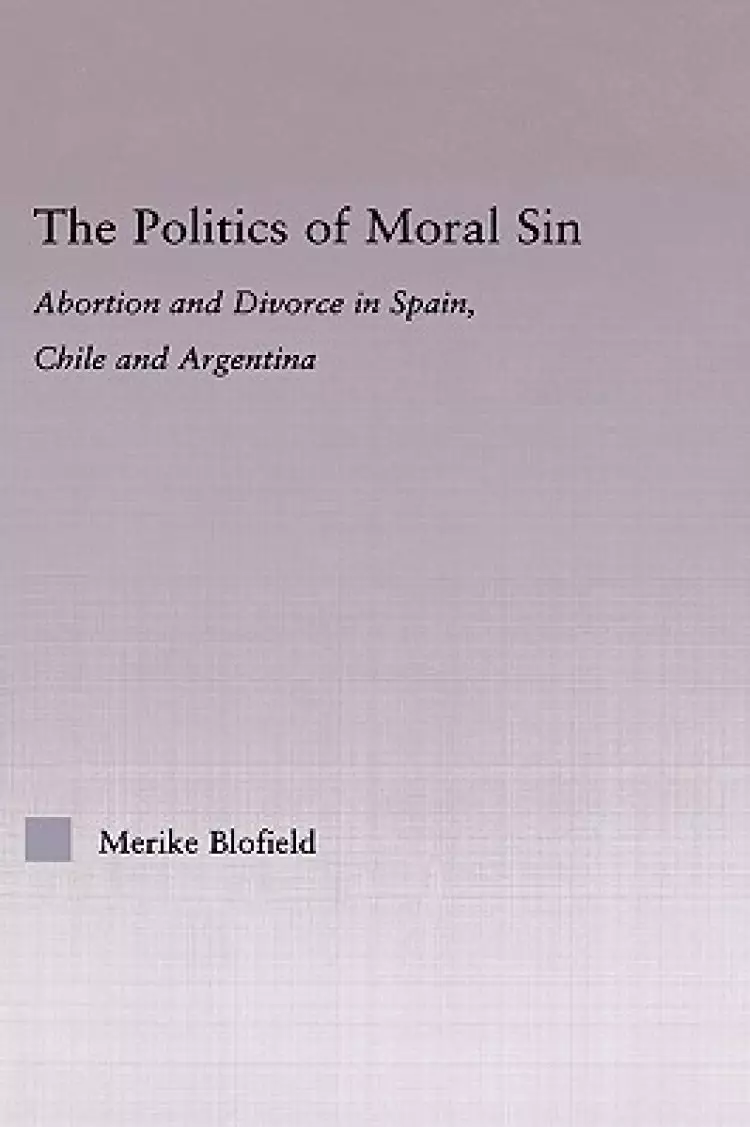 The Politics of Moral Sin : Abortion and Divorce in Spain, Chile and Argentina