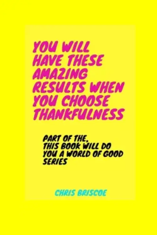 You Will Have These Amazing Results When You Choose Thankfulness