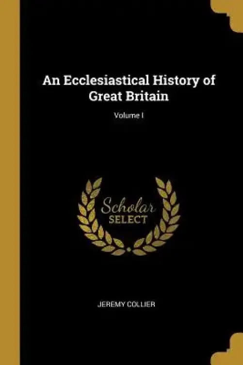An Ecclesiastical History of Great Britain; Volume I