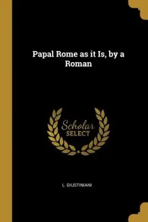 Papal Rome as it Is, by a Roman