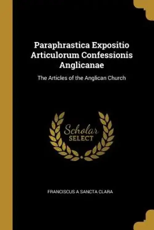 Paraphrastica Expositio Articulorum Confessionis Anglicanae: The Articles of the Anglican Church