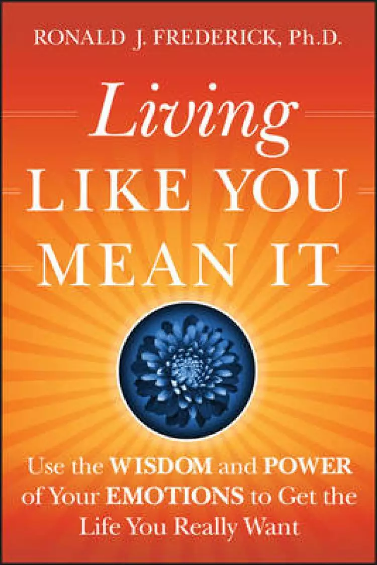 Living Like You Mean It: Use the Wisdom and Power of Your Emotions to Get the Life You Really Want