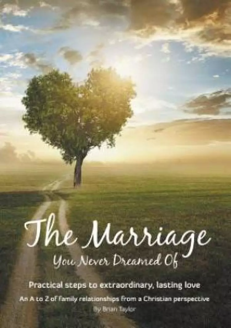 The Marriage You Never Dreamed Of: Practical steps to extraordinary, lasting love