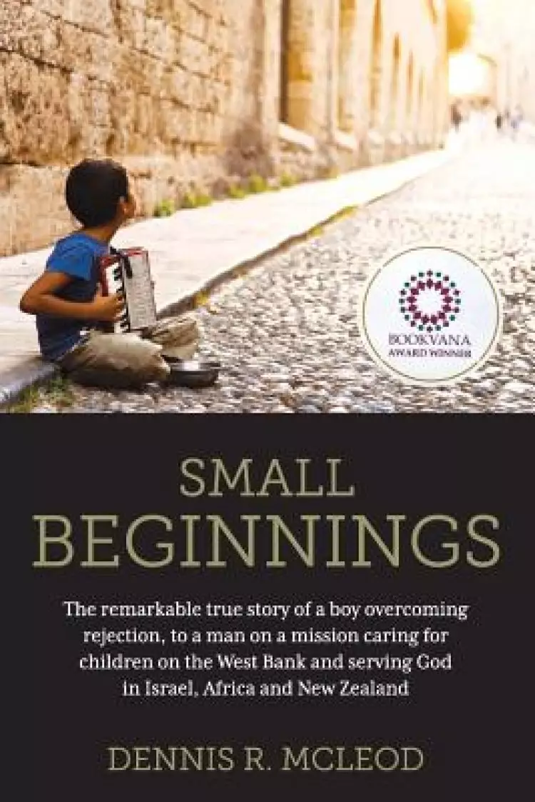 Small Beginnings: The remarkable true story of a boy overcoming rejection, to a man on a mission caring for children on the West Bank and serving God