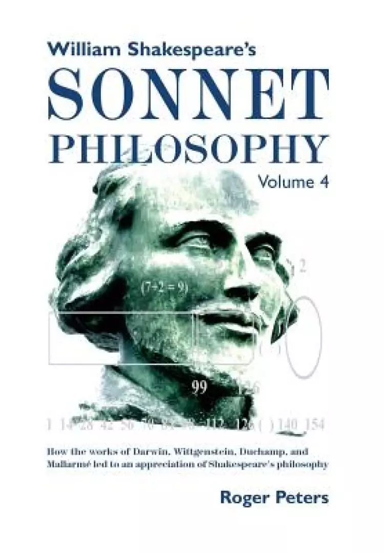 William Shakespeare's Sonnet Philosophy, Volume 4   : How the works of Darwin, Wittgenstein, Duchamp, and Mallarme led to an appreciation of Shakespea