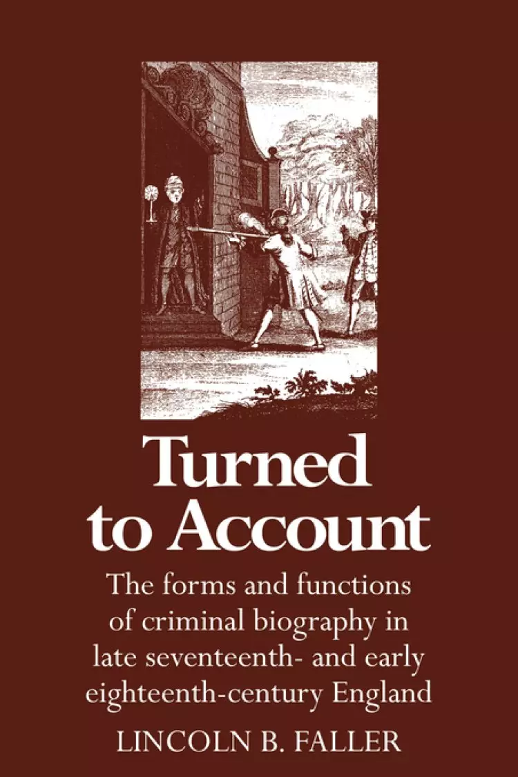 Turned to Account: The Forms and Functions of Criminal Biography in Late Seventeenth- And Early Eighteenth-Century England