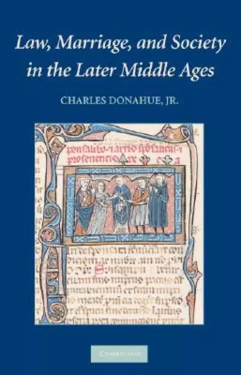 Law, Marriage, and Society in the Later Middle Ages: Arguments about Marriage in Five Courts
