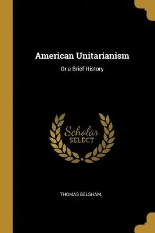 American Unitarianism: Or a Brief History