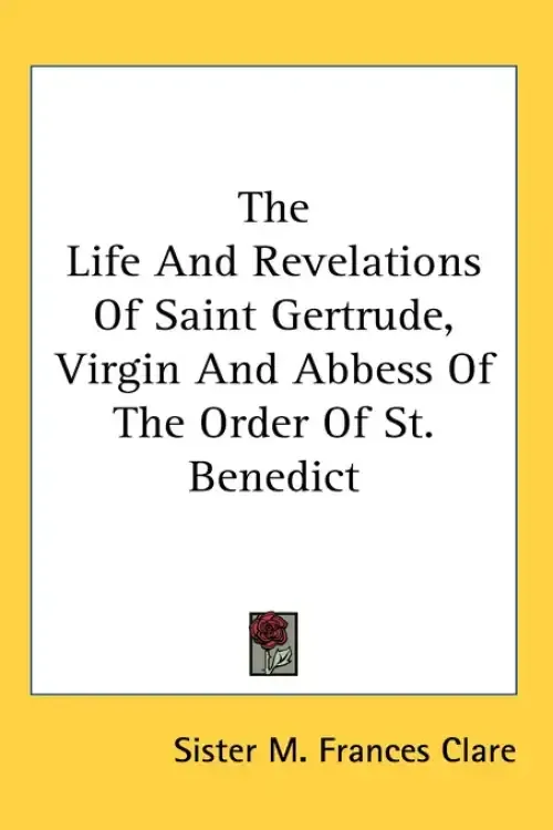 The Life And Revelations Of Saint Gertrude, Virgin And Abbess Of The Order Of St. Benedict