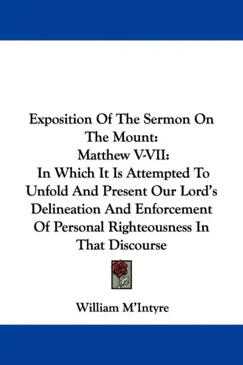 Exposition Of The Sermon On The Mount: Matthew V-VII: In Which It Is Attempted To Unfold And Present Our Lord's Delineation And Enforcement Of Person