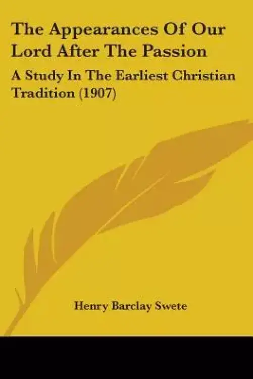 The Appearances Of Our Lord After The Passion: A Study In The Earliest Christian Tradition (1907)