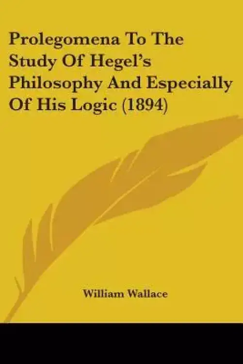 Prolegomena To The Study Of Hegel's Philosophy And Especially Of His Logic (1894)
