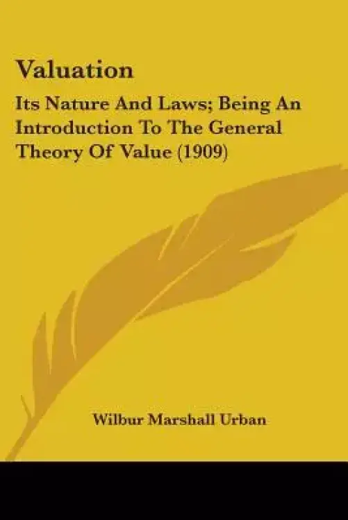 Valuation: Its Nature And Laws; Being An Introduction To The General Theory Of Value (1909)