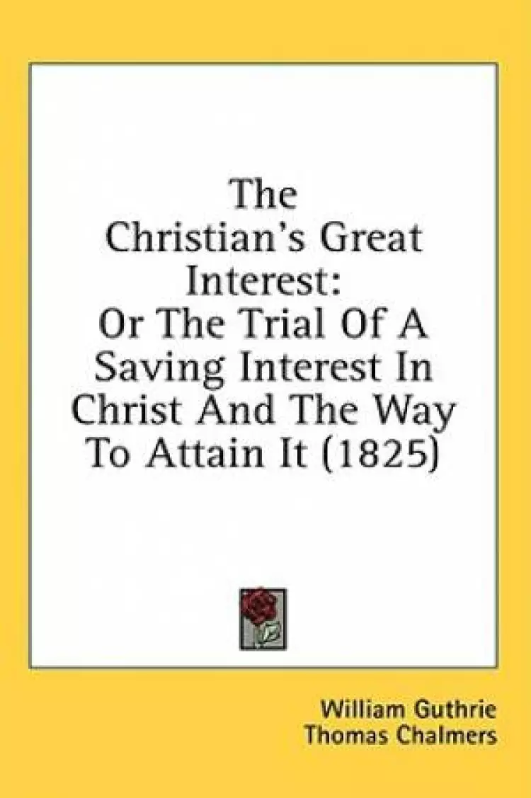 The Christian's Great Interest: Or The Trial Of A Saving Interest In Christ And The Way To Attain It (1825)