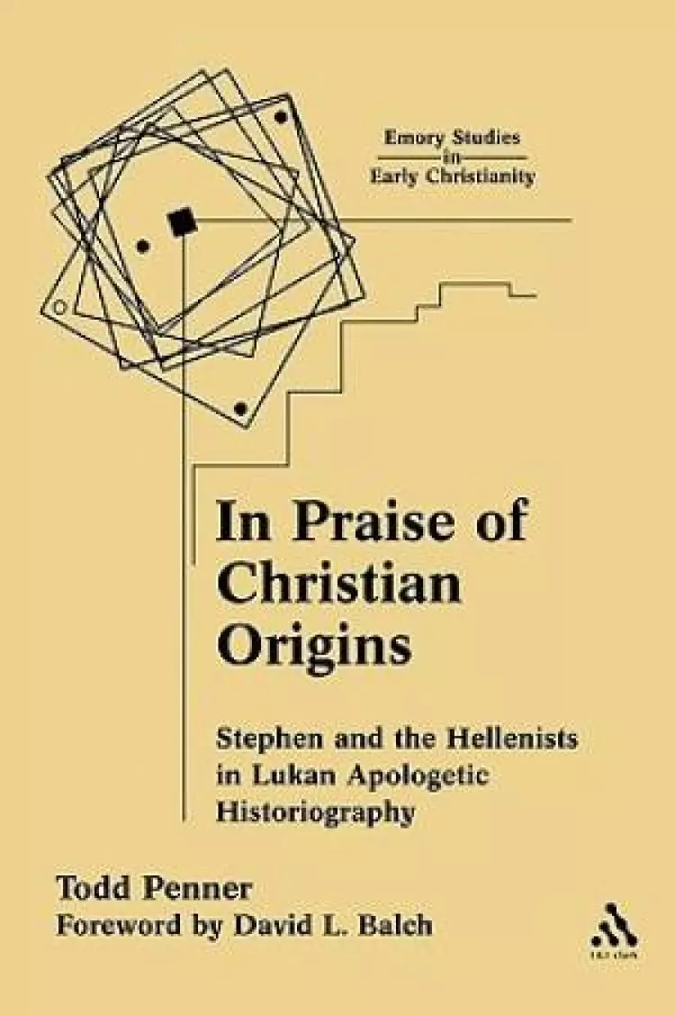 In Praise of Christian Origins: Stephen and the Hellenists in Lukan Apologetic Historiography