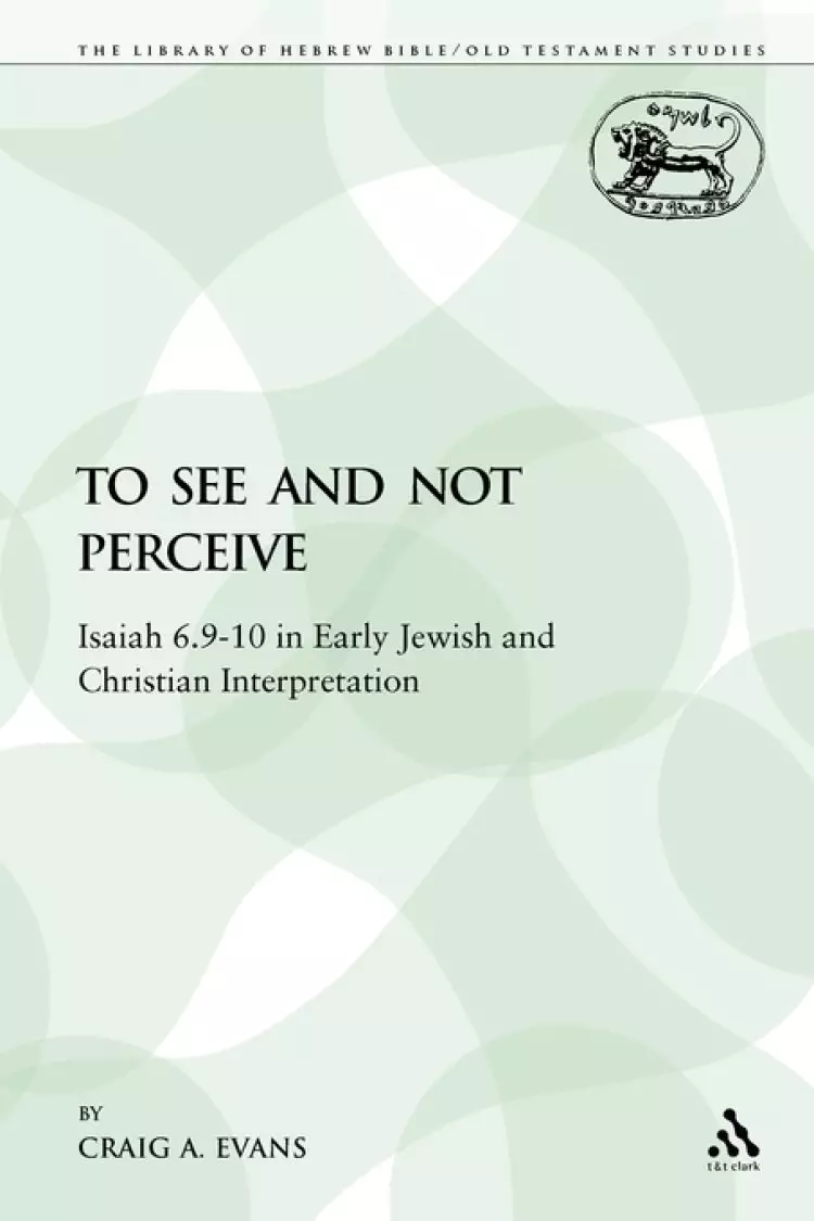 To See and Not Perceive: Isaiah 6.9-10 in Early Jewish and Christian Interpretation